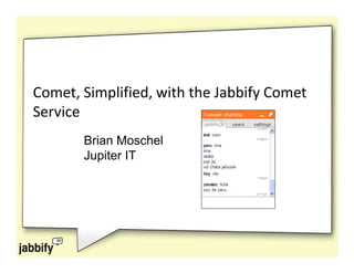 Comet, Simplified, with the Jabbify Comet
Service
       Brian Moschel
       Jupiter IT
 