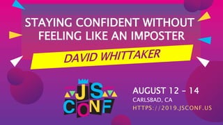AUGUST 12 – 14
CARLSBAD, CA
HTTPS://2019.JSCONF.US
STAYING CONFIDENT WITHOUT
FEELING LIKE AN IMPOSTER
 