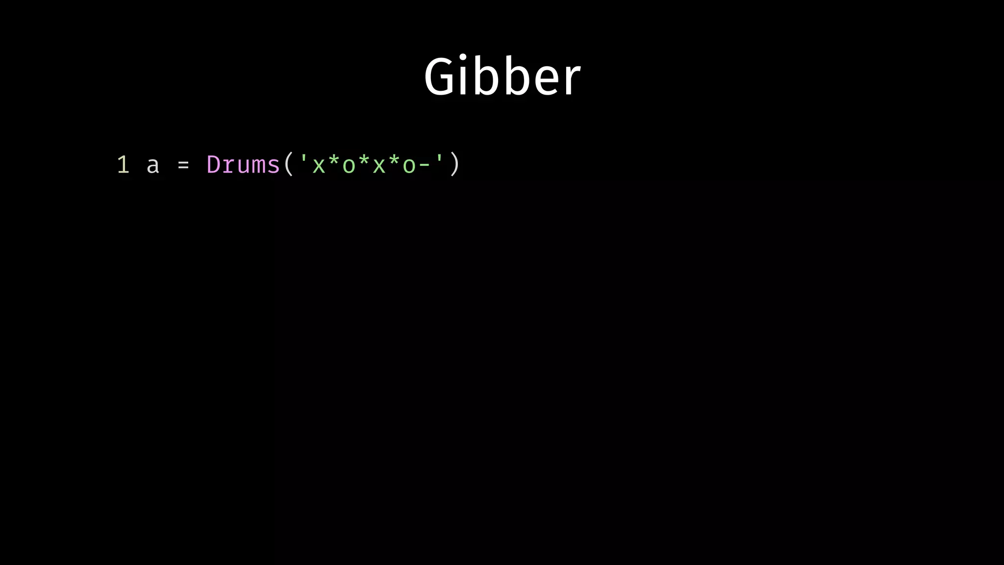 1 a = Drums('x*o*x*o-')
Gibber
 