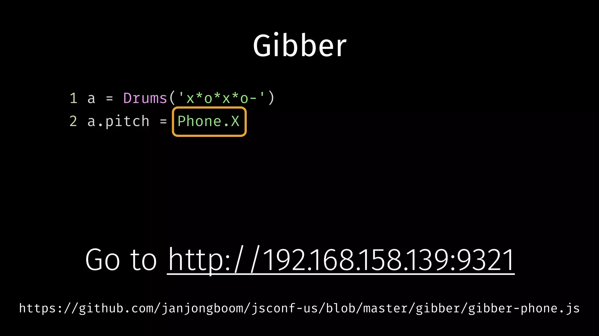 Gibber
1 a = Drums('x*o*x*o-')
2 a.pitch = Phone.X
https://github.com/janjongboom/jsconf-us/blob/master/gibber/gibber-phone.js
Go to http://192.168.158.139:9321
 