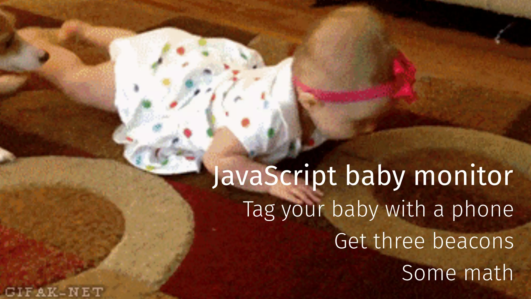 JavaScript baby monitor
Tag your baby with a phone
Get three beacons
Some math
 