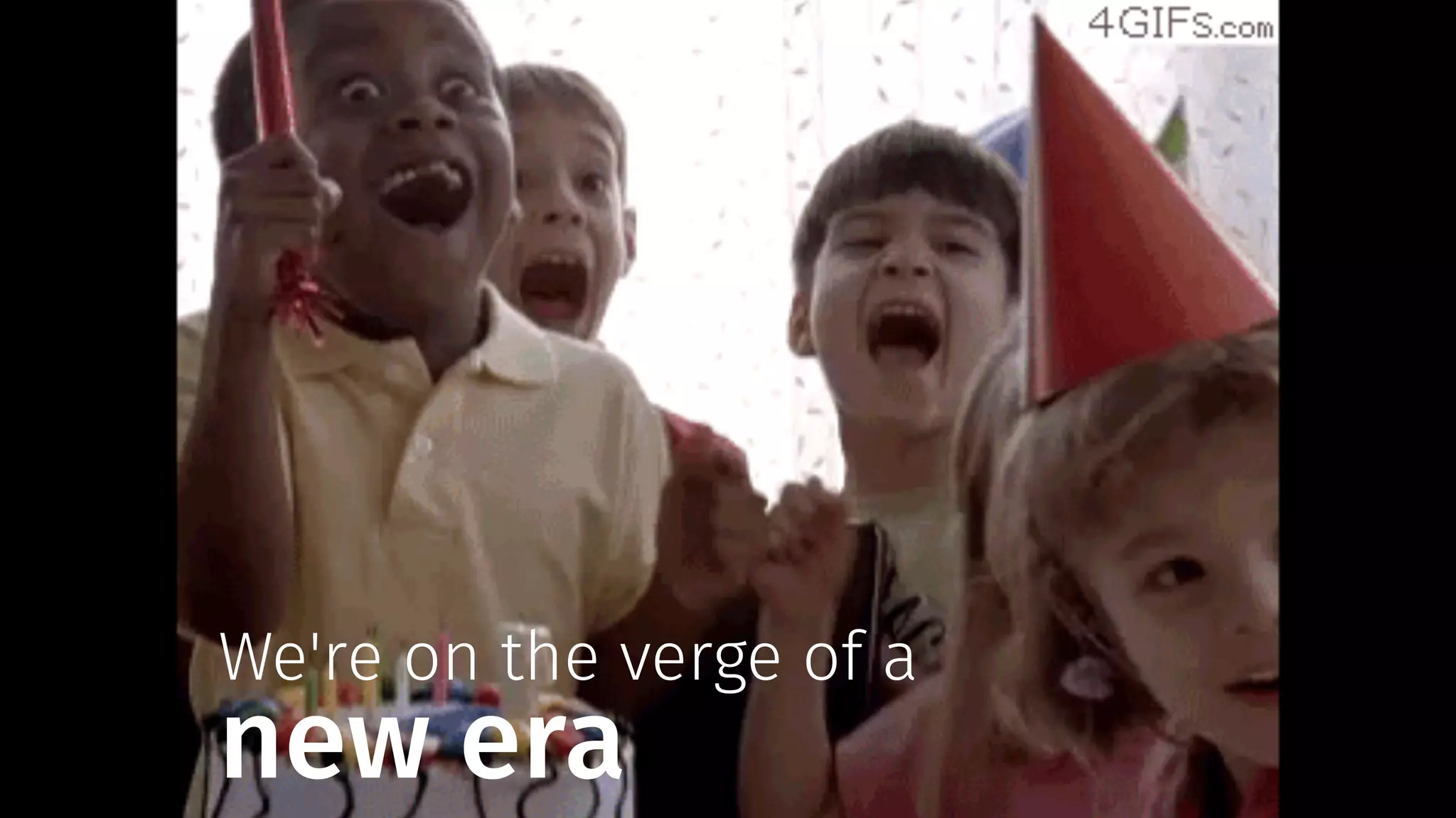 We're on the verge of a
new era
 