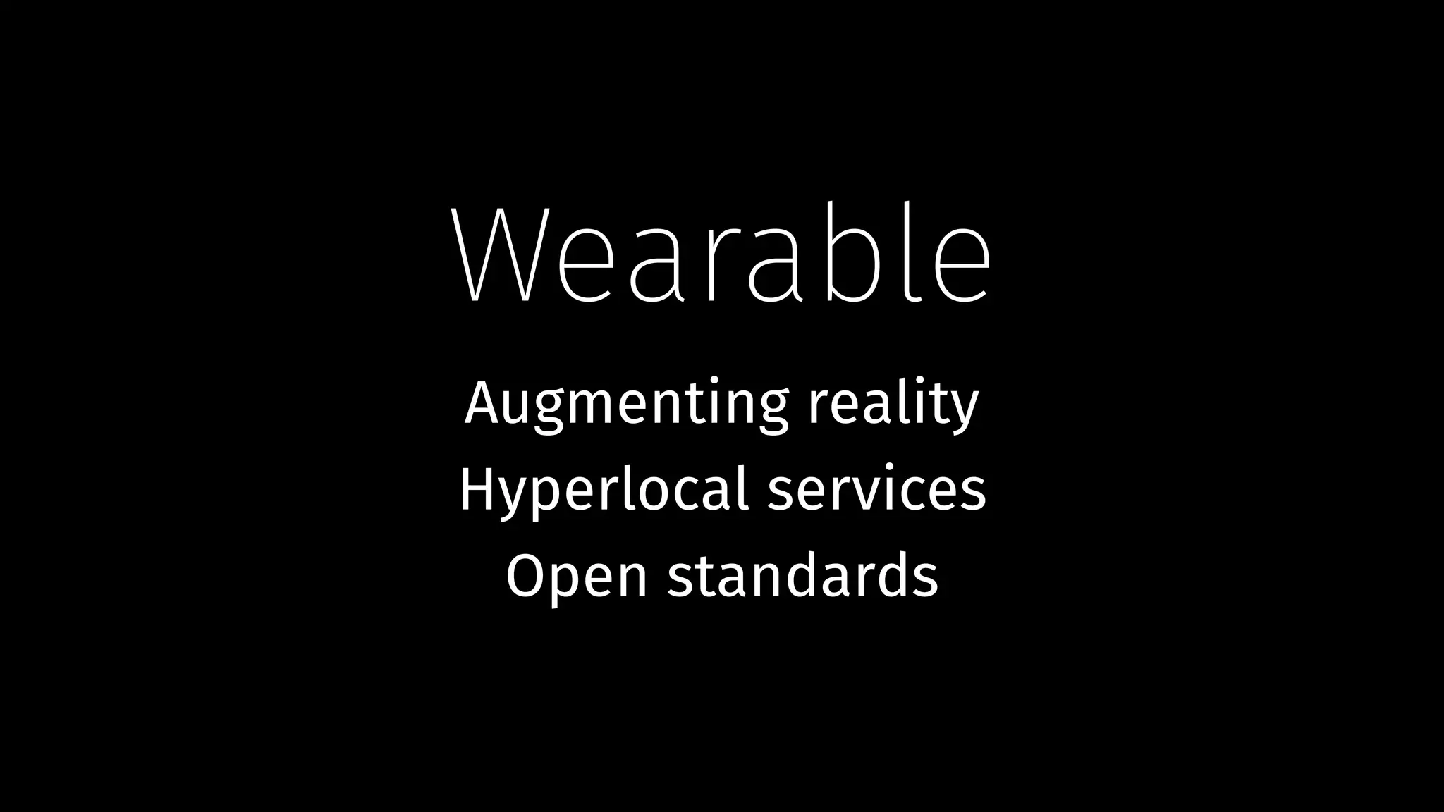 Wearable
Augmenting reality
Hyperlocal services
Open standards
 