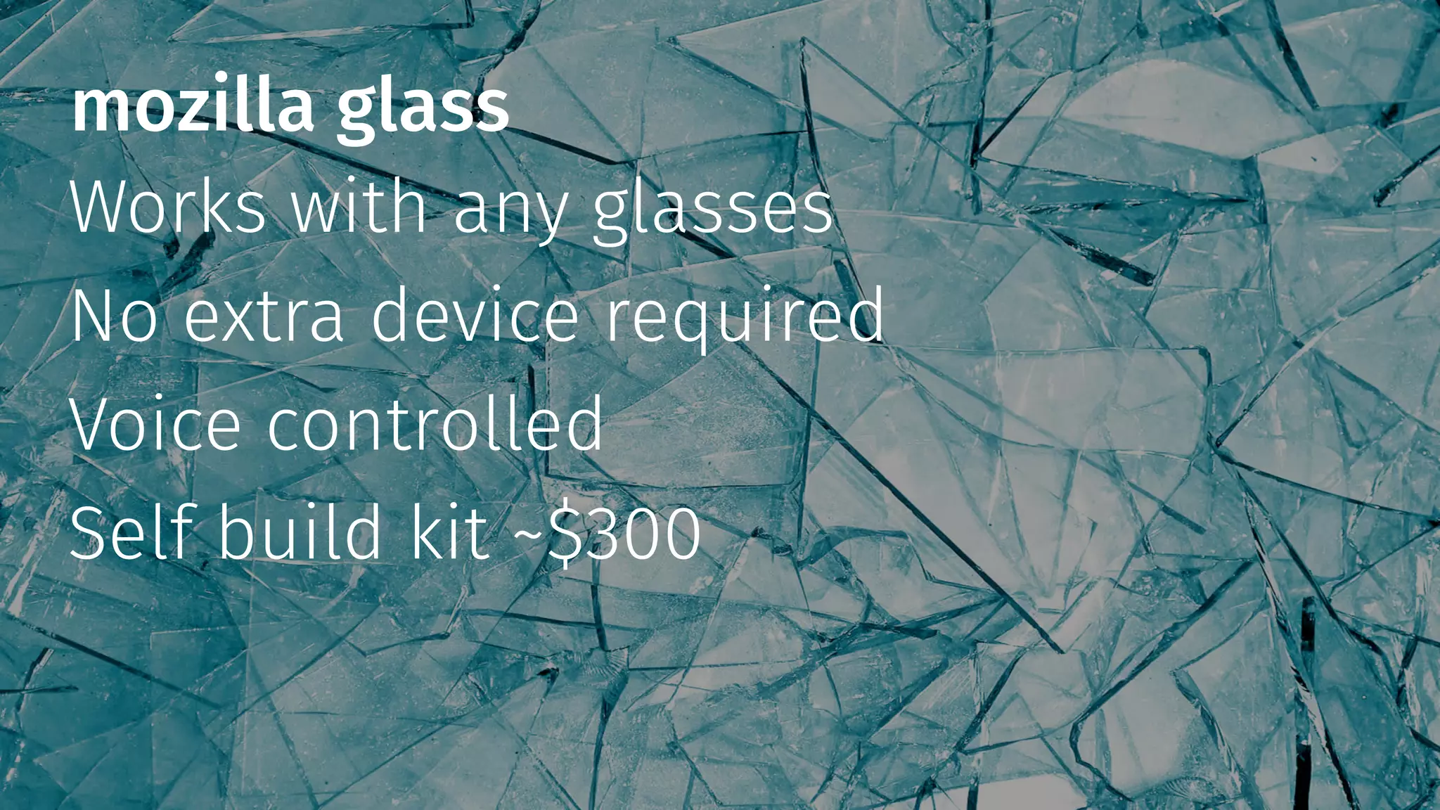 mozilla glass
Works with any glasses
No extra device required
Voice controlled
Self build kit ~$300
 