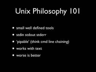 More Unix Philosophy
•   Small is beautiful.
•   Make each program do one thing well.
•   Build a prototype as soon as pos...