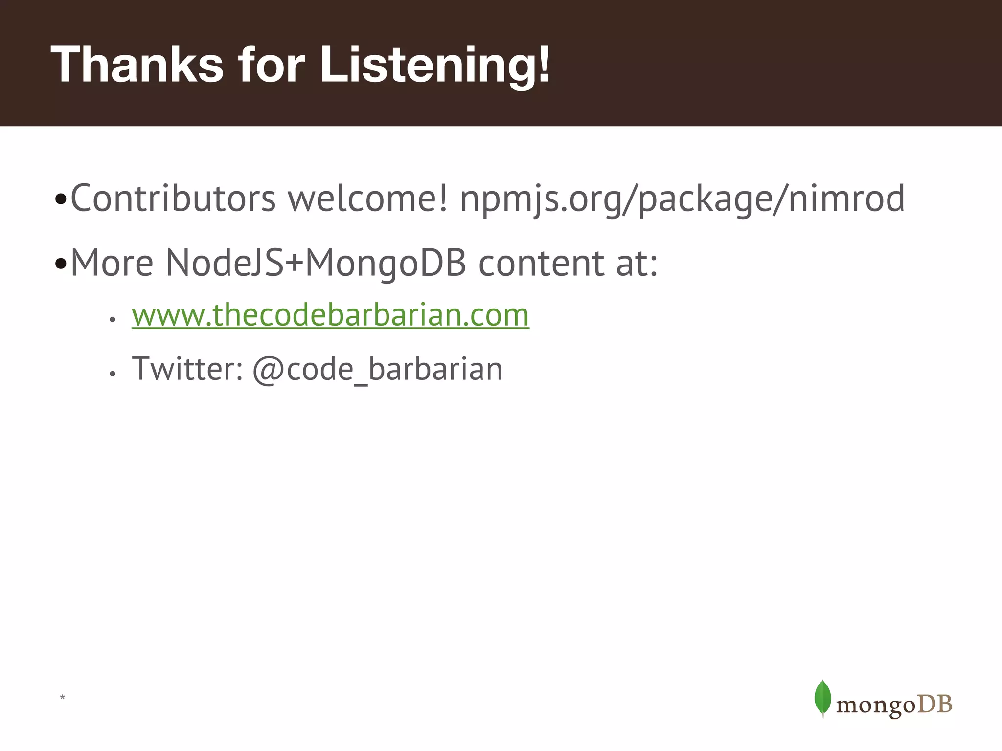 *
•Contributors welcome! npmjs.org/package/nimrod
•More NodeJS+MongoDB content at:
• www.thecodebarbarian.com
• Twitter: @code_barbarian
Thanks for Listening!
 