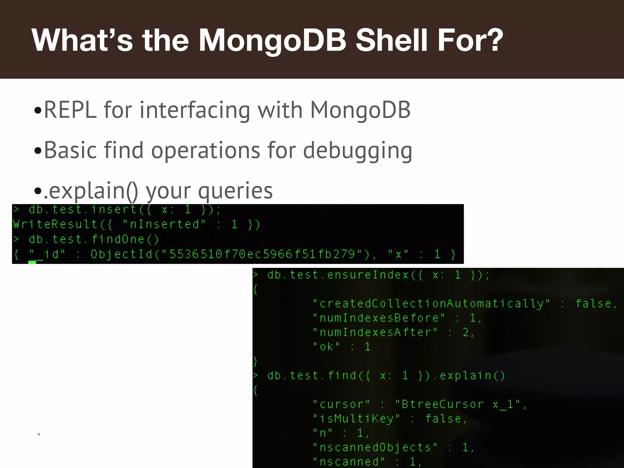 *
What’s the MongoDB Shell For?
•REPL for interfacing with MongoDB
•Basic find operations for debugging
•.explain() your queries
 