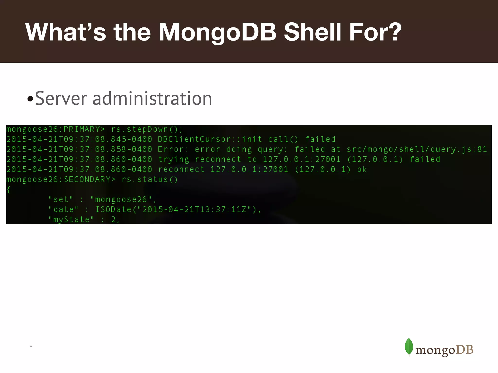 *
What’s the MongoDB Shell For?
•Server administration
 