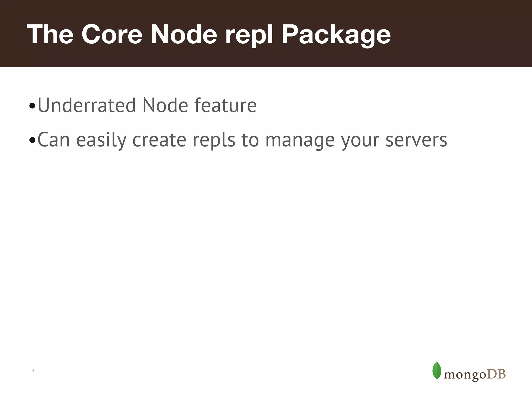 *
The Core Node repl Package
•Underrated Node feature
•Can easily create repls to manage your servers
 
