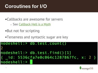 *
Coroutines for I/O
•Callbacks are awesome for servers
• See Callback Hell is a Myth
•But not for scripting
•Terseness and syntactic sugar are key
 