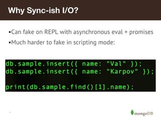 *
Why Sync-ish I/O?
•Can fake on REPL with asynchronous eval + promises
•Much harder to fake in scripting mode:
 
