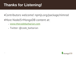 *
•Contributors welcome! npmjs.org/package/nimrod
•More NodeJS+MongoDB content at:
• www.thecodebarbarian.com
• Twitter: @code_barbarian
Thanks for Listening!
 