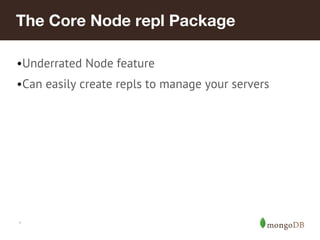 *
The Core Node repl Package
•Underrated Node feature
•Can easily create repls to manage your servers
 