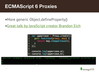 *
ECMAScript 6 Proxies
•More generic Object.defineProperty()
•Great talk by JavaScript creator Brandon Eich
 