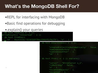 *
What’s the MongoDB Shell For?
•REPL for interfacing with MongoDB
•Basic find operations for debugging
•.explain() your q...