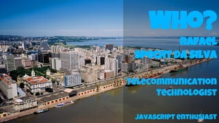 Who?
rafael
specht da silva
Telecommunication
Technologist
Javascript enthusiast
 