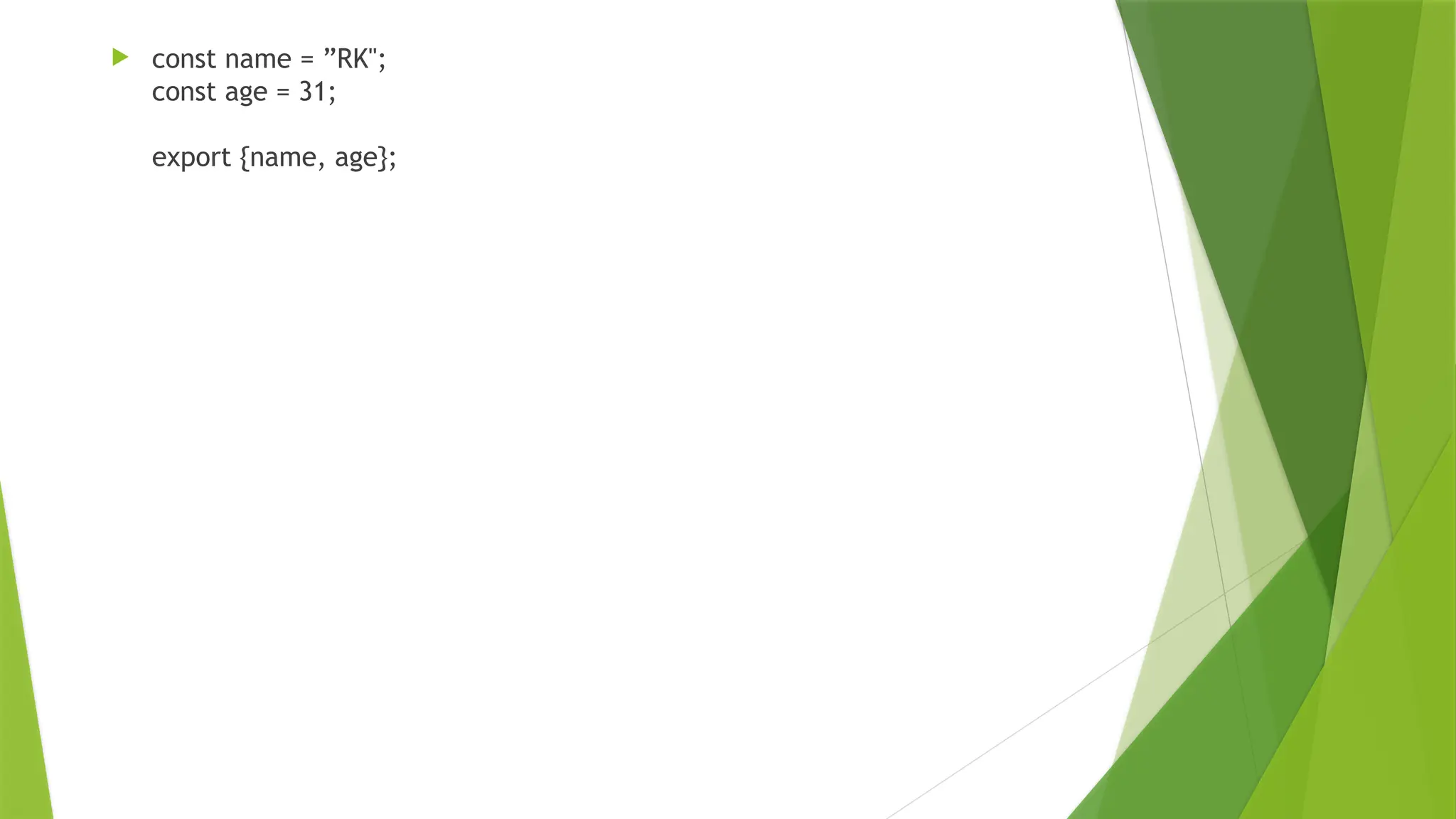  const name = ”RK";
const age = 31;
export {name, age};
 