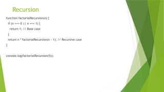 Recursion
function factorialRecursion(n) {
if (n === 0 || n === 1) {
return 1; // Base case
}
return n * factorialRecursion(n - 1); // Recursive case
}
console.log(factorialRecursion(5));
 