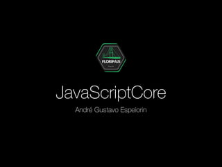 JavaScriptCore
André Gustavo Espeiorin
 