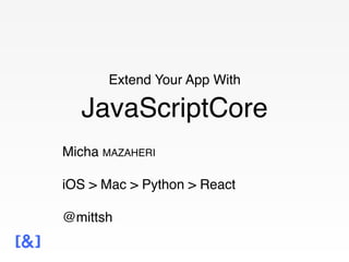Extend Your App With
JavaScriptCore
Micha MAZAHERI
iOS > Mac > Python > React
@mittsh
 