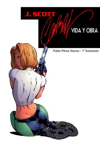 J. SCOTT
VIDA Y OBRA
Pablo Pérez Alonso - 1º Ilustración
 