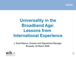 Universality in the Broadband Age: Lessons from  International Experience J. Scott Marcus, Director and Department Manager Brussels, 25 March 2009 
