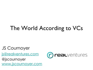 The World According to VCs


JS Cournoyer
js@realventures.com
@jscournoyer
www.jscournoyer.com
 