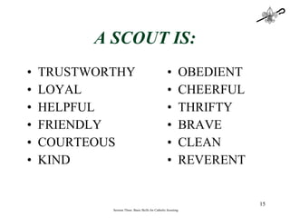A SCOUT IS: TRUSTWORTHY LOYAL HELPFUL  FRIENDLY COURTEOUS KIND OBEDIENT CHEERFUL THRIFTY BRAVE CLEAN  REVERENT Session Three: Basic Skills for Catholic Scouting 