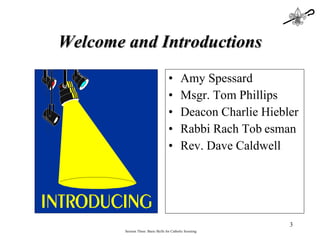 Welcome and Introductions Amy Spessard Msgr. Tom Phillips Deacon Charlie Hiebler Rabbi Rach Tob esman Rev. Dave Caldwell Session Three: Basic Skills for Catholic Scouting 