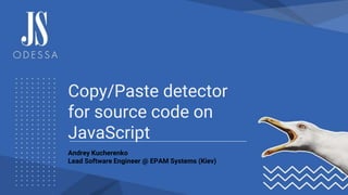 Copy/Paste detector
for source code on
JavaScript
Andrey Kucherenko
Lead Software Engineer @ EPAM Systems (Kiev)
 