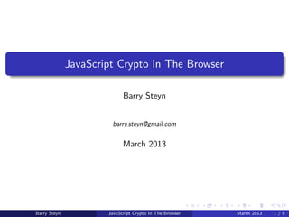 JavaScript Crypto In The Browser

                            Barry Steyn


                       barry.steyn@gmail.com


                            March 2013




Barry Steyn           JavaScript Crypto In The Browser   March 2013   1/9
 