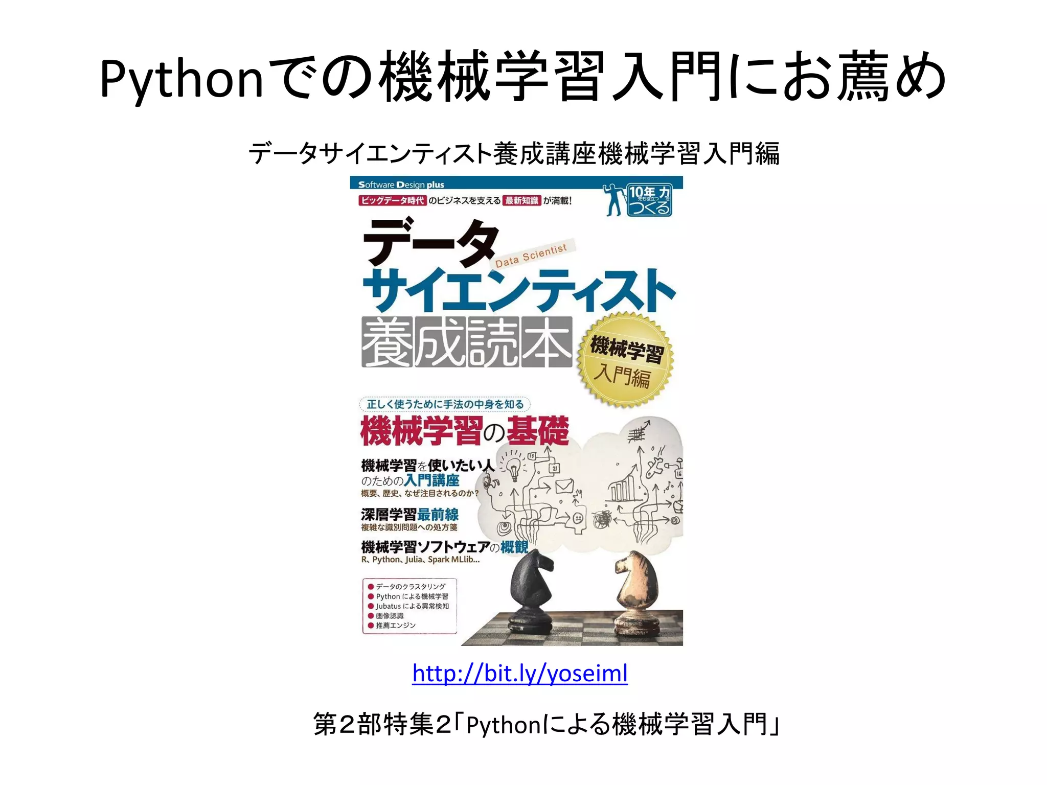 Pythonでの機械学習入門にお薦め
データサイエンティスト養成講座機械学習入門編
第２部特集２「Pythonによる機械学習入門」
http://bit.ly/yoseiml
 