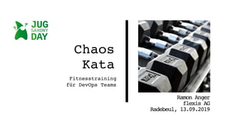 Chaos
Kata
Fitnesstraining
für DevOps Teams
Ramon Anger
flexis AG
Radebeul, 13.09.2019
 