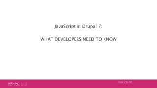 JavaScript in Drupal 7:

WHAT DEVELOPERS NEED TO KNOW




                               October 24th, 2009
 