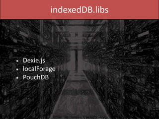 indexedDB.libs
Dexie.js
localForage
PouchDB
•
•
•
 