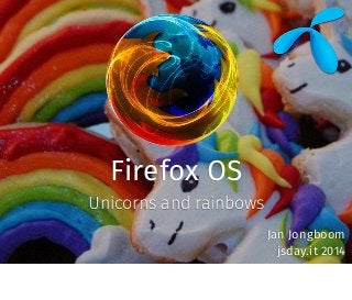 Firefox OS
Unicorns and rainbows
Jan Jongboom
jsday.it 2014
 