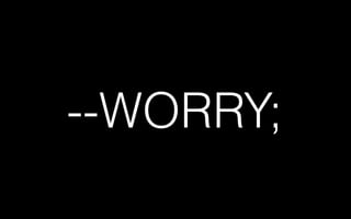--WORRY;
 