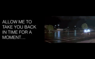 ALLOW ME TO
TAKE YOU BACK
IN TIME FOR A
MOMENT…
 