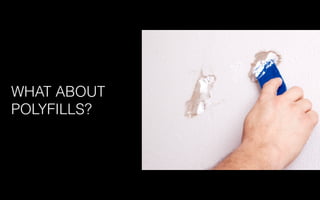 WHAT ABOUT
POLYFILLS?
 