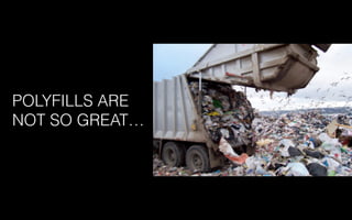 POLYFILLS ARE
NOT SO GREAT…
 