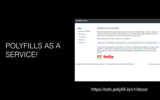 POLYFILLS AS A
SERVICE!
https://cdn.polyﬁll.io/v1/docs/
 