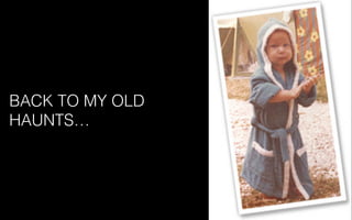 BACK TO MY OLD
HAUNTS…
 