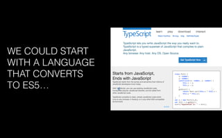 WE COULD START
WITH A LANGUAGE
THAT CONVERTS
TO ES5…
 