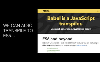 WE CAN ALSO
TRANSPILE TO
ES5…
 