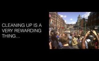 CLEANING UP IS A
VERY REWARDING
THING…
 