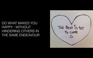 DO WHAT MAKES YOU
HAPPY - WITHOUT
HINDERING OTHERS IN
THE SAME ENDEAVOUR
 