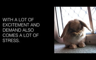 WITH A LOT OF
EXCITEMENT AND
DEMAND ALSO
COMES A LOT OF
STRESS.
 