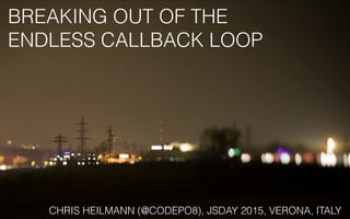 BREAKING OUT OF THE
ENDLESS CALLBACK LOOP
CHRIS HEILMANN (@CODEPO8), JSDAY 2015, VERONA, ITALY
 