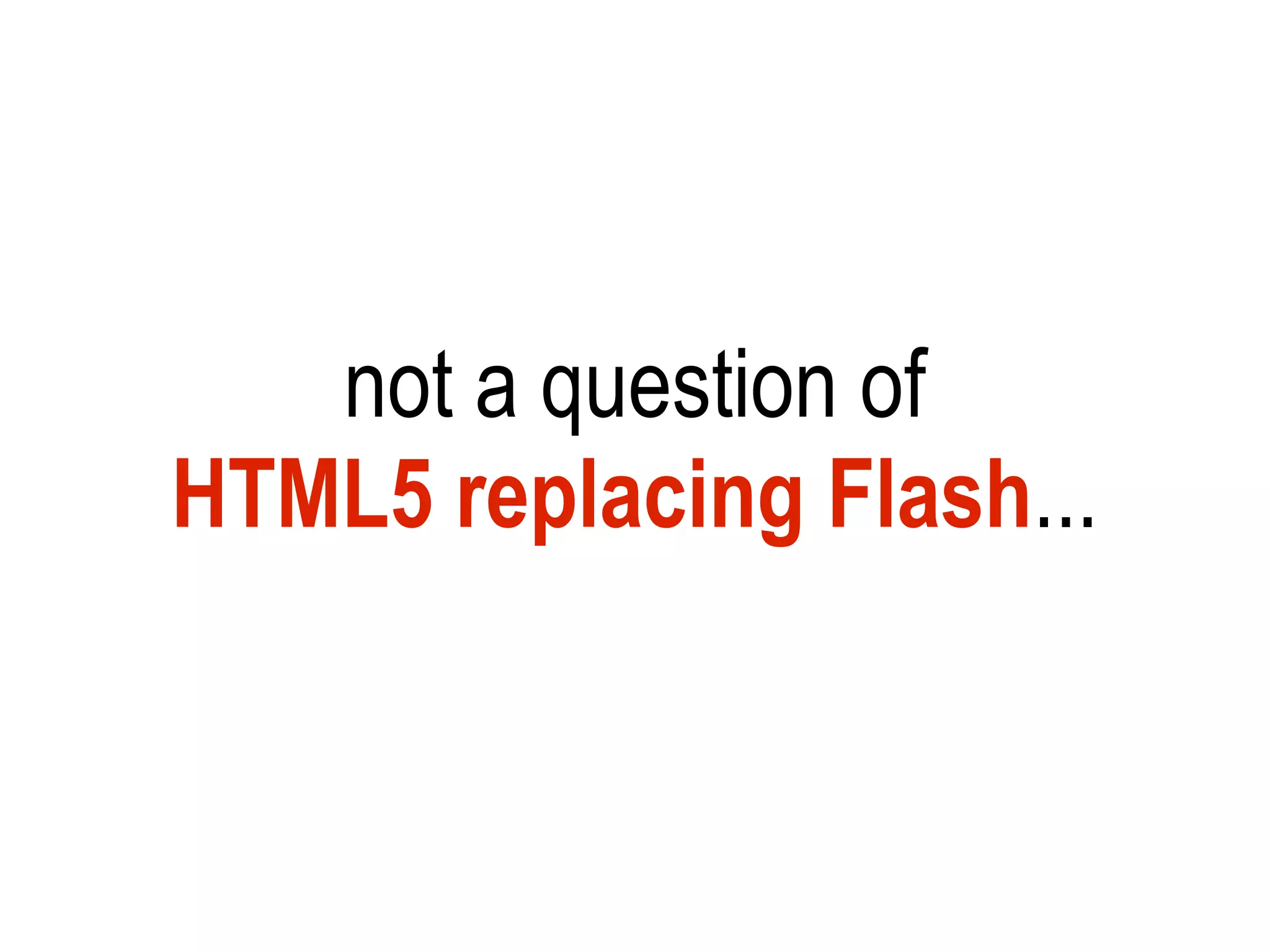 not a question of
HTML5 replacing Flash...
 