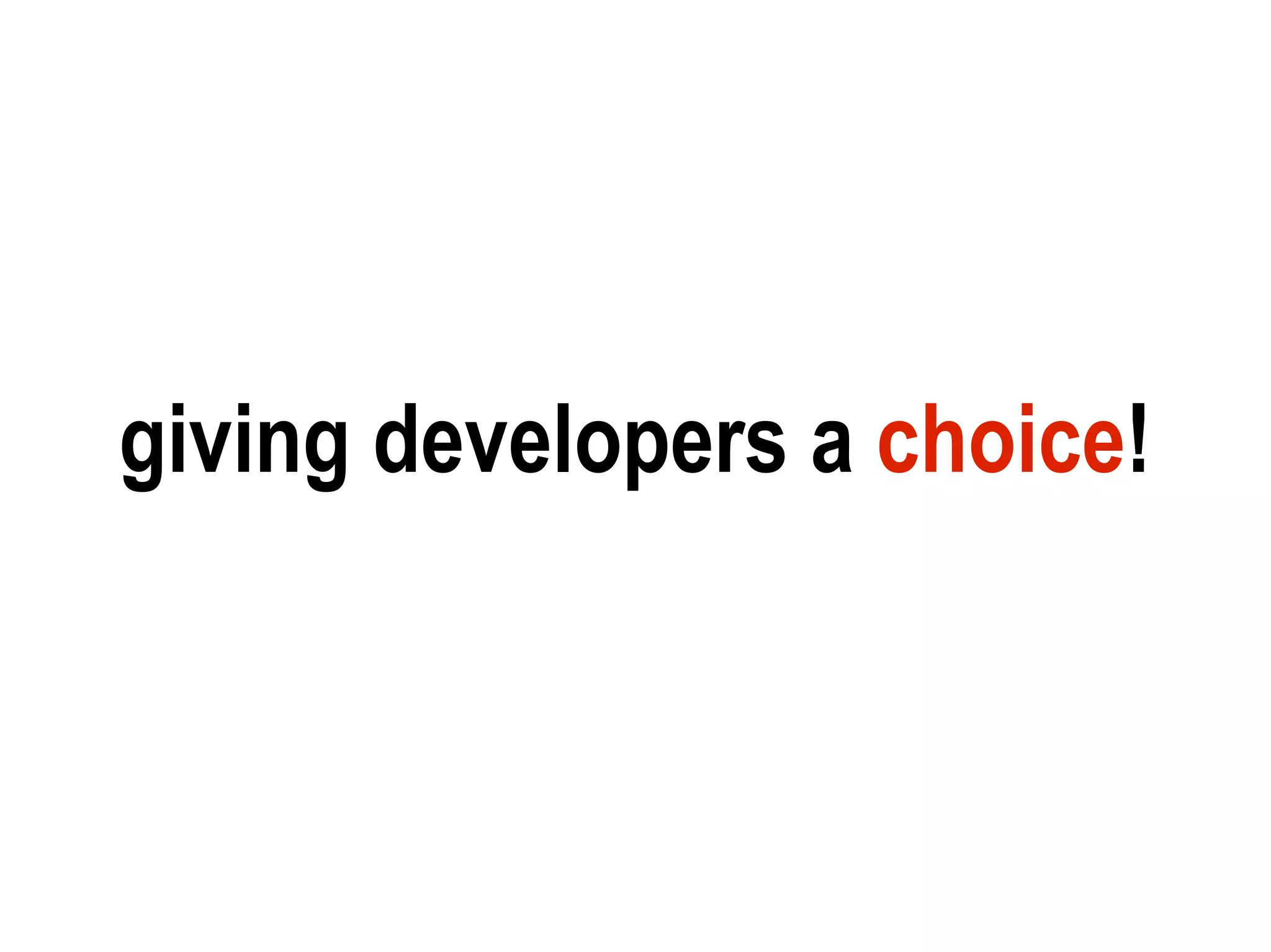 giving developers a choice!
 